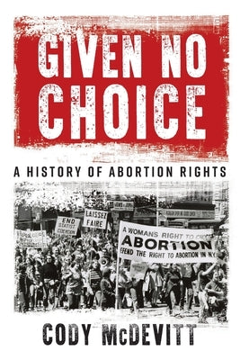 Given No Choice: A History of Abortion Rights by McDevitt, Cody