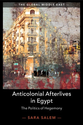 Anticolonial Afterlives in Egypt: The Politics of Hegemony by Salem, Sara