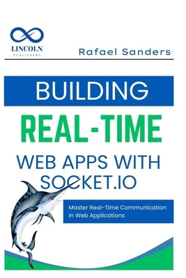 Building Real-Time Web Apps with Socket.io: Master Real-Time Communication in Web Applications by Sanders, Rafael