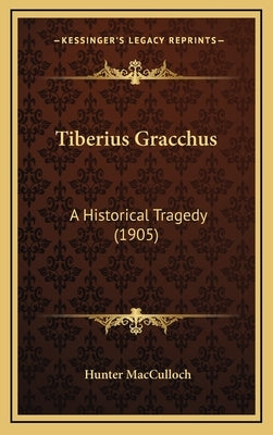 Tiberius Gracchus: A Historical Tragedy (1905) by MacCulloch, Hunter