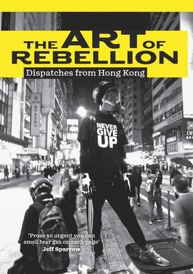 The Art of Rebellion: Dispatches from Hong Kong by Hillier, Ben