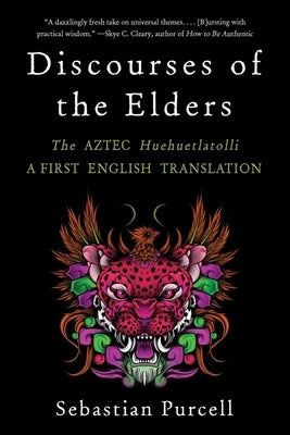Discourses of the Elders: The Aztec Huehuetlatolli a First English Translation by Purcell, Sebastian