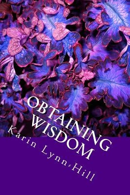 Obtaining Wisdom: Life Changing Applications of Biblical Truths by Lynn-Hill, Karin