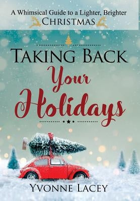 Taking Back Your Holidays: A Whimsical Guide to a Lighter, Brighter Christmas by Lacey, Yvonne