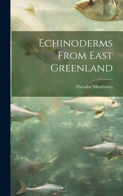 Echinoderms From East Greenland by Mortensen, Theodor