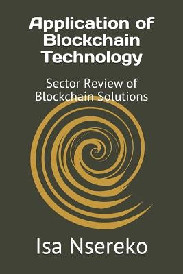 Application of Blockchain Technology: Sector Review of Blockchain Solutions by Nsereko, Isa