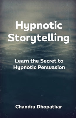 Hypnotic Storytelling: Learn the Secret to Hypnotic Persuasion by Dhopatkar, Chandra