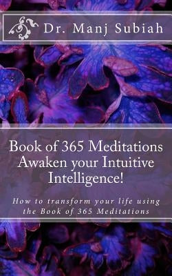 Book of 365 Meditations: Awaken your Intuitive Intelligence!: How to transform your life using the Book of 365 Meditations by Subiah, Manj