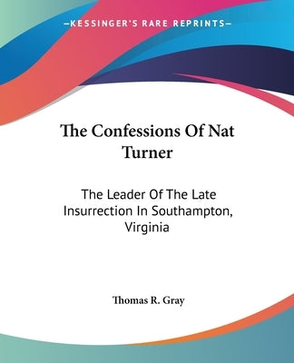 The Confessions Of Nat Turner: The Leader Of The Late Insurrection In Southampton, Virginia by Gray, Thomas R.