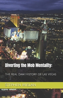 Diverting the Mob Mentality: The Real Dam History of Las Vegas by Mislan, Stephen J.
