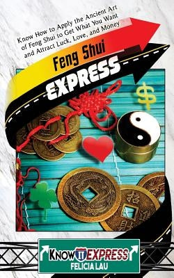 Feng Shui Express: Know How to Apply the Ancient Art of Feng Shui to Get What You Want and Attract Luck, Love, and Money by Express, Knowit