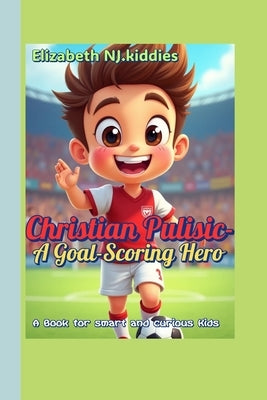 Christian Pulisic-A Goal-Scoring Hero A Book for smart and curious Kids: The Boy Who Played for the Love of the Game by Kiddies, Elizabeth Nj