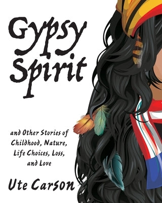 Gypsy Spirit: and Other Stories of Childhood, Nature, Life Choices, Loss, and Love by Carson, Ute