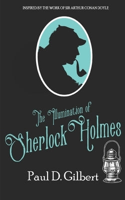 The Illumination of Sherlock Holmes by Gilbert, Paul D.