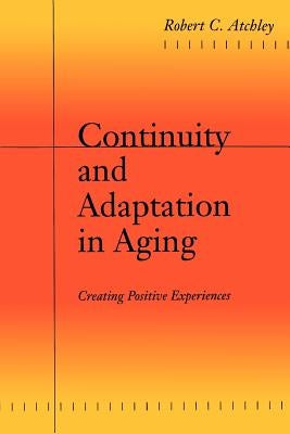 Continuity and Adaptation in Aging: Creating Positive Experiences by Atchley, Robert C.
