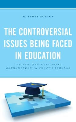 The Controversial Issues Being Faced in Education: The Pros and Cons Being Encountered in Today's Schools by Norton, M. Scott