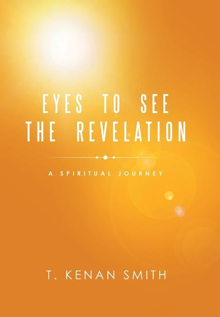 Eyes to See the Revelation: A Spiritual Journey by Smith, T. Kenan