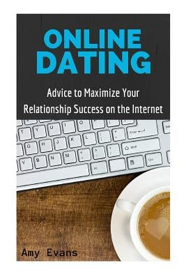 Online Dating: Advice to Maximize Your Relationship Success on the Internet by Evans, Amy