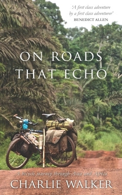 On Roads That Echo: A bicycle journey through Asia and Africa by Walker, Charlie