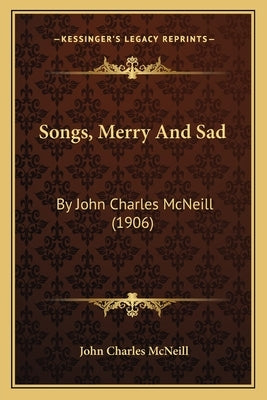 Songs, Merry and Sad: By John Charles McNeill (1906) by McNeill, John Charles