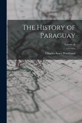 The History of Paraguay; Volume II by Washburn, Charles Ames