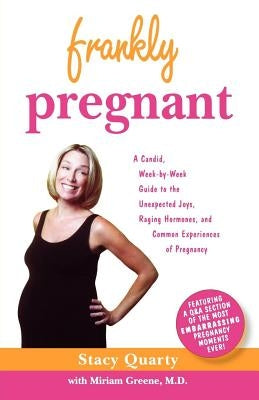 Frankly Pregnant: A Candid, Week-By-Week Guide to the Unexpected Joys, Raging Hormones, and Common Experiences of Pregnancy by Quarty, Stacy