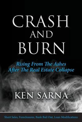 Crash and Burn: Rising From The Ashes After The Real Estate Collapse by Sarna, Ken