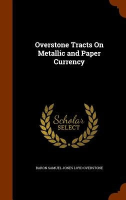 Overstone Tracts On Metallic and Paper Currency by Overstone, Baron Samuel Jones Loyd