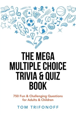 The Mega Multiple Choice Trivia & Quiz Book: 750 Fun & Challenging Questions for Adults & Children by Trifonoff, Tom