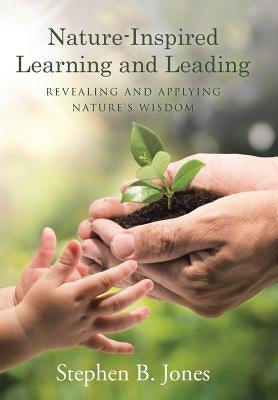 Nature-Inspired Learning and Leading: Revealing and Applying Nature's Wisdom by Jones, Stephen B.