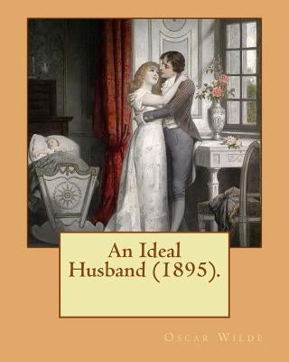 An Ideal Husband (1895). By: Oscar Wilde: An Ideal Husband is an 1895 comedic stage play by Oscar Wilde which revolves around blackmail and politic by Wilde, Oscar
