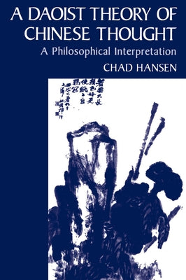 A Daoist Theory of Chinese Thought: A Philosophical Interpretation by Hansen, Chad