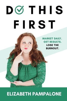 Do This First: Market Daily. Get Results. Lose the Burnout. by Pampalone, Elizabeth