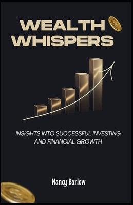 Wealth Whispers: Insights into Successful Investing and Financial Growth by Barlow, Nancy