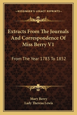 Extracts From The Journals And Correspondence Of Miss Berry V1: From The Year 1783 To 1852 by Berry, Mary