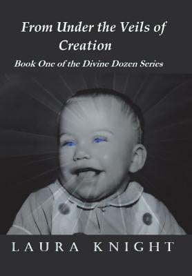 From Under the Veils of Creation: Book One of the Divine Dozen Series by Knight, Laura