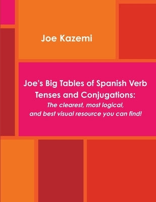 Joe's Big Tables of Spanish Verb Tenses and Conjugations: The clearest, most logical, and best visual resource you can find! by Kazemi, Joe