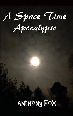 A Space Time Apocalypse by Fox, Anthony