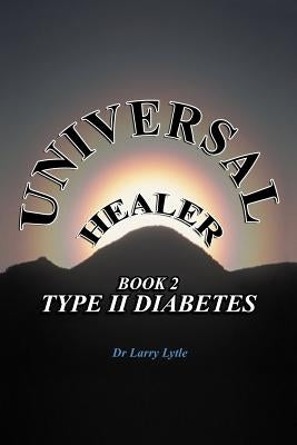 Universal Healer: Book 2 Type II Diabetes by Lytle, Larry