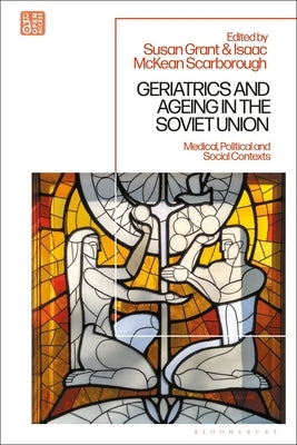 Geriatrics and Ageing in the Soviet Union: Medical, Political and Social Contexts by Grant, Susan