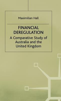 Financial Deregulation: A Comparative Study of Australia and the United Kingdom by Hall, M.