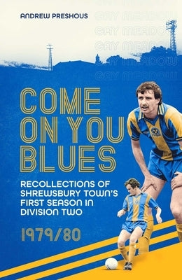 Come on You Blues: Recollections of Shrewsbury Town's First Season in Division Two by Preshous, Andrew