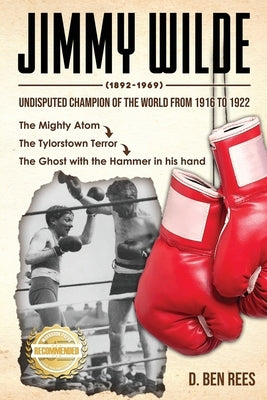 Jimmy Wilde ( 1892-1969): Undisputed Champion Of the World From 1916 to 1922: The Mighty Atom by Rees, D. Ben
