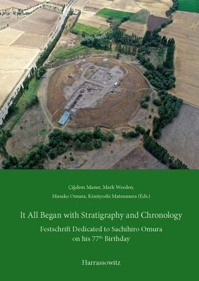It All Began with Stratigraphy and Chronology: Archaeology in Central Anatolia. Festschrift Dedicated to Sachihiro Omura on His 77th Birthday by Maner, Cigdem