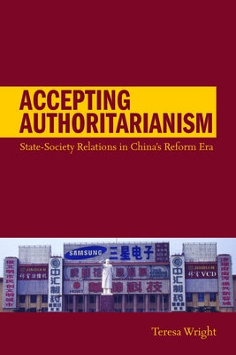 Accepting Authoritarianism: State-Society Relations in China's Reform Era by Wright, Teresa