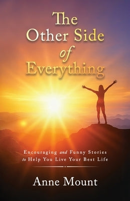 The Other Side of Everything: Encouraging and Funny Stories to Help You Live Your Best Life by Mount, Anne