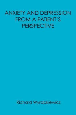 Anxiety and Depression from a Patient's Perspective: You Don't Know What it's Like from a Patients Point of View by Wyrabkiewicz, Richard