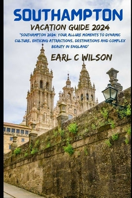 Southampton Vacation Guide 2024: "Southampton 2024: Your Allure Moments To Dynamic Culture, Enticing Attractions, Destinations and Complex Beauty in E by Wilson, Earl C.
