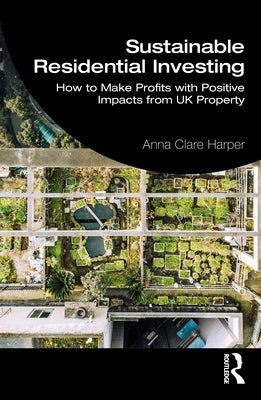 Sustainable Residential Investing: How to Make Profits with Positive Impacts from UK Property by Harper, Anna