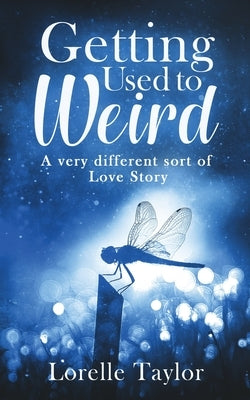 Getting Used to Weird: A very different sort of Love Story by Taylor, Lorelle